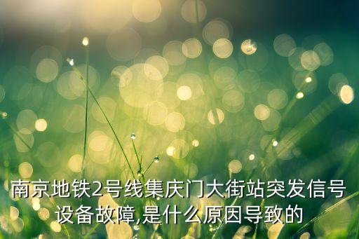 南京地鐵2號線集慶門大街站突發(fā)信號設(shè)備故障,是什么原因?qū)е碌? class=