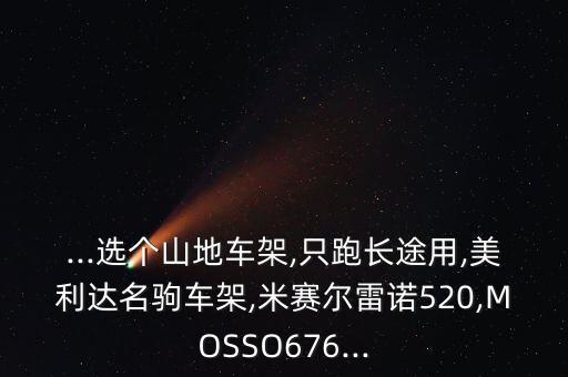 ...選個(gè)山地車架,只跑長(zhǎng)途用,美利達(dá)名駒車架,米賽爾雷諾520,MOSSO676...
