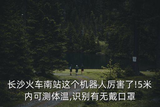 長沙火車南站這個(gè)機(jī)器人厲害了!5米內(nèi)可測(cè)體溫,識(shí)別有無戴口罩