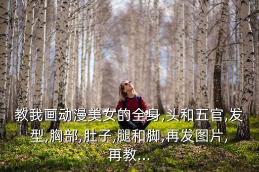 教我畫動漫美女的全身,頭和五官,發(fā)型,胸部,肚子,腿和腳,再發(fā)圖片,再教...