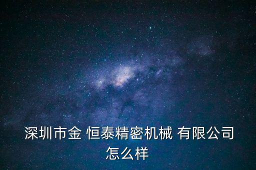  深圳市金 恒泰精密機(jī)械 有限公司怎么樣