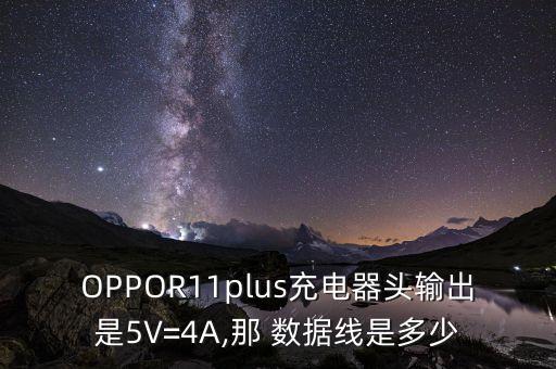 OPPOR11plus充電器頭輸出是5V=4A,那 數(shù)據(jù)線是多少