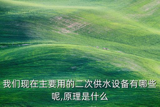 我們現(xiàn)在主要用的二次供水設(shè)備有哪些呢,原理是什么