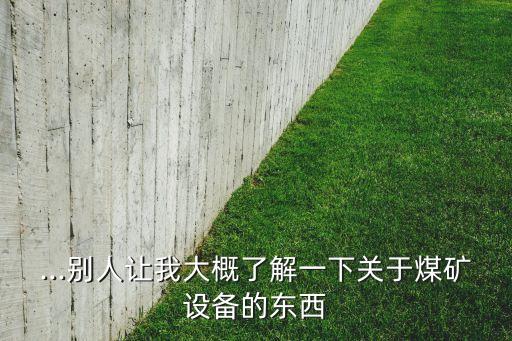 ...別人讓我大概了解一下關(guān)于煤礦設(shè)備的東西