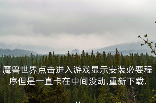 魔獸世界點(diǎn)擊進(jìn)入游戲顯示安裝必要程序但是一直卡在中間沒動(dòng),重新下載...