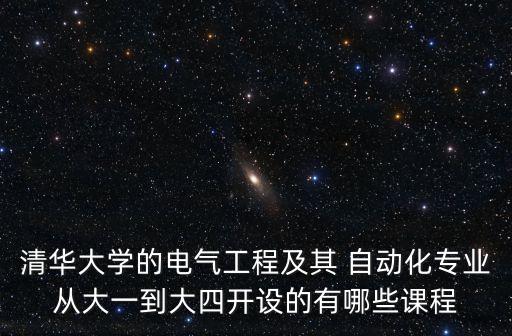 清華大學(xué)的電氣工程及其 自動(dòng)化專業(yè)從大一到大四開設(shè)的有哪些課程