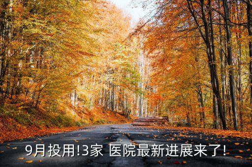 9月投用!3家 醫(yī)院最新進(jìn)展來了!