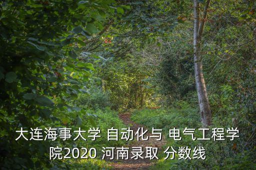 大連海事大學(xué) 自動化與 電氣工程學(xué)院2020 河南錄取 分?jǐn)?shù)線