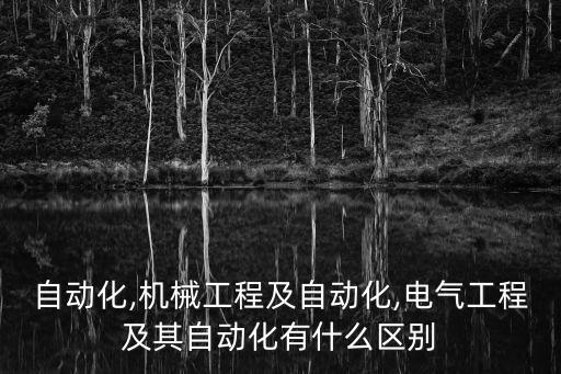 自動(dòng)化,機(jī)械工程及自動(dòng)化,電氣工程及其自動(dòng)化有什么區(qū)別