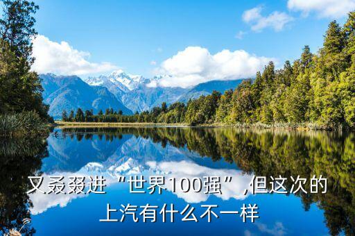 又叒叕進(jìn)“世界100強(qiáng)”,但這次的 上汽有什么不一樣