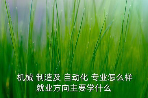 本科機械制造及自動化專業(yè),機械制造及其自動化是本科還是?？? /></a><a href=