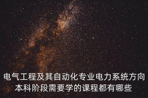 電氣工程及其自動化專業(yè)電力系統(tǒng)方向本科階段需要學的課程都有哪些