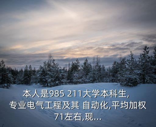 本人是985 211大學本科生, 專業(yè)電氣工程及其 自動化,平均加權(quán)71左右,現(xiàn)...