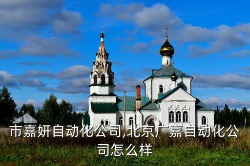 常州市嘉妍自動化公司,北京廣嘉自動化公司怎么樣