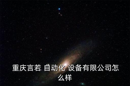  重慶言若 自動(dòng)化 設(shè)備有限公司怎么樣