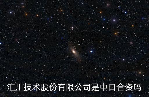 匯川技術(shù)，匯川技術(shù)股份有限公司是中日合資嗎