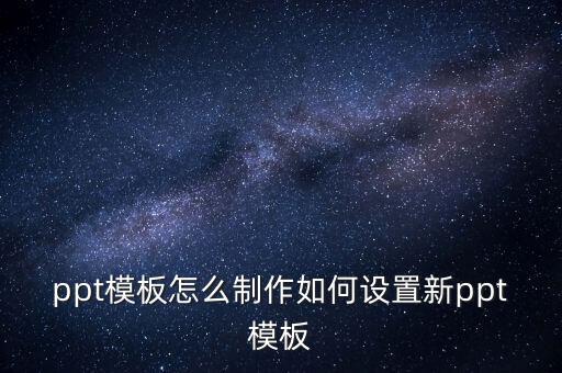 ppt模板怎么制作如何設(shè)置新ppt模板