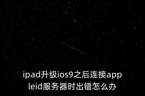 ipad升級ios9之后連接appleid服務器時出錯怎么辦