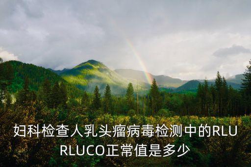 婦科檢查人乳頭瘤病毒檢測中的RLURLUCO正常值是多少