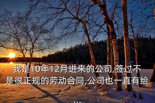 我是10年12月進(jìn)來的公司,簽過不是很正規(guī)的勞動合同,公司也一直有給...