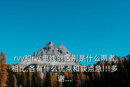rvv和rvs電線的區(qū)別是什么兩者相比,各有什么優(yōu)點和缺點急!!!多謝...