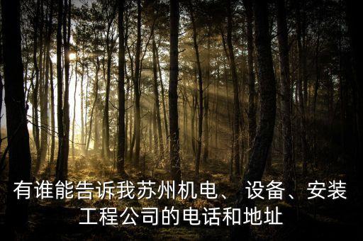 有誰能告訴我蘇州機(jī)電、 設(shè)備、安裝工程公司的電話和地址