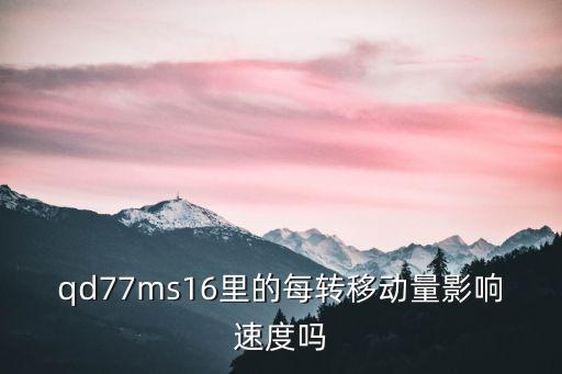 qd77ms16里的每轉(zhuǎn)移動(dòng)量影響速度嗎