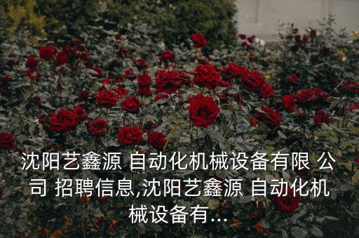 沈陽藝鑫源 自動(dòng)化機(jī)械設(shè)備有限 公司 招聘信息,沈陽藝鑫源 自動(dòng)化機(jī)械設(shè)備有...