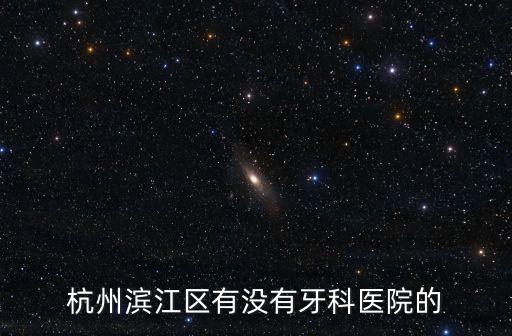 杭州濱江區(qū)有沒(méi)有牙科醫(yī)院的