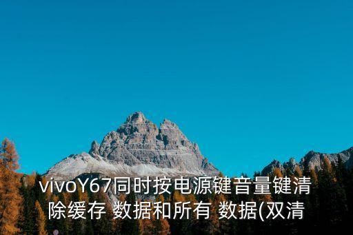 vivoY67同時按電源鍵音量鍵清除緩存 數(shù)據(jù)和所有 數(shù)據(jù)(雙清