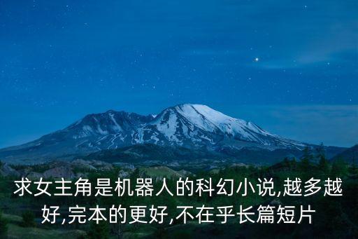 求女主角是機(jī)器人的科幻小說,越多越好,完本的更好,不在乎長篇短片