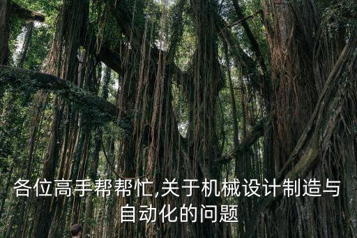 各位高手幫幫忙,關(guān)于機(jī)械設(shè)計(jì)制造與自動(dòng)化的問題