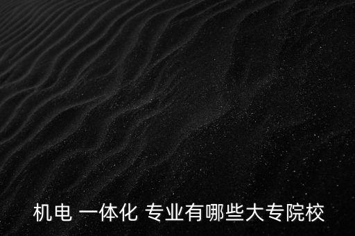  機電 一體化 專業(yè)有哪些大專院校