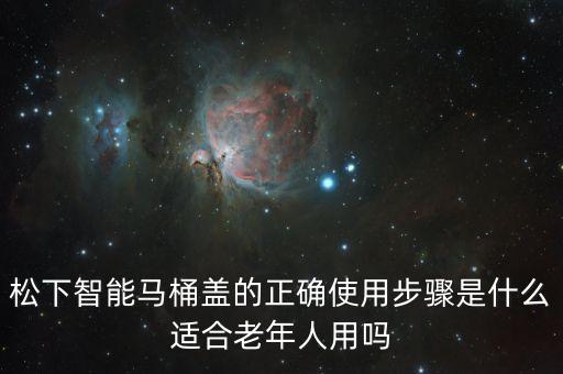 松下智能馬桶蓋的正確使用步驟是什么適合老年人用嗎