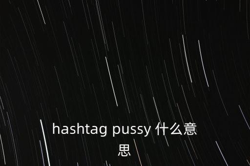 hashtag pussy 什么意思