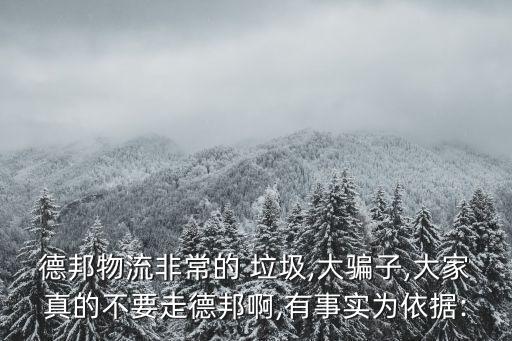 德邦物流非常的 垃圾,大騙子,大家真的不要走德邦啊,有事實為依據(jù):