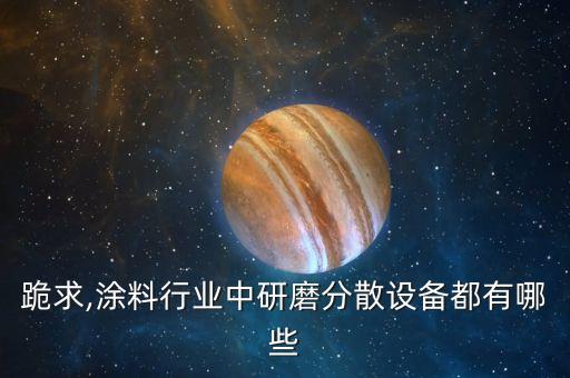 跪求,涂料行業(yè)中研磨分散設(shè)備都有哪些