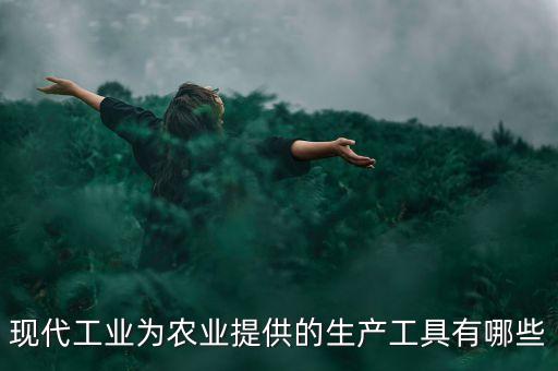 現(xiàn)代工業(yè)為農(nóng)業(yè)提供的生產(chǎn)工具有哪些