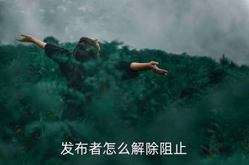 發(fā)布者怎么解除阻止