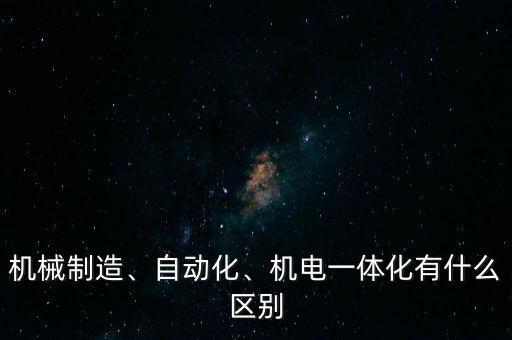 機(jī)械制造、自動(dòng)化、機(jī)電一體化有什么區(qū)別