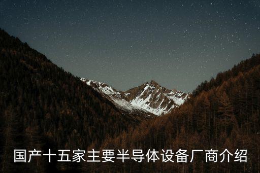 國產十五家主要半導體設備廠商介紹