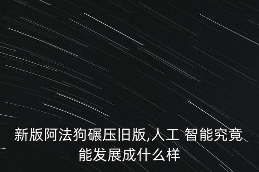 新版阿法狗碾壓舊版,人工 智能究竟能發(fā)展成什么樣
