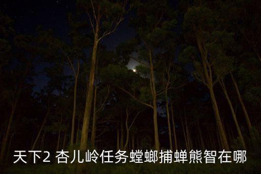 天下2 杏兒嶺任務(wù)螳螂捕蟬熊智在哪