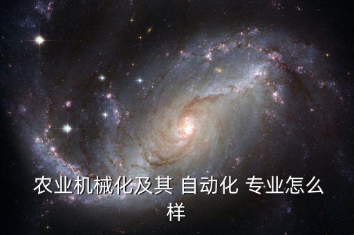 農(nóng)業(yè)機(jī)械化及其 自動(dòng)化 專業(yè)怎么樣