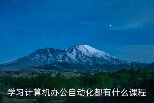 學(xué)習(xí)計(jì)算機(jī)辦公自動(dòng)化都有什么課程