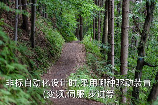 非標(biāo)自動化設(shè)計時,采用哪種驅(qū)動裝置(變頻,伺服,步進(jìn)等