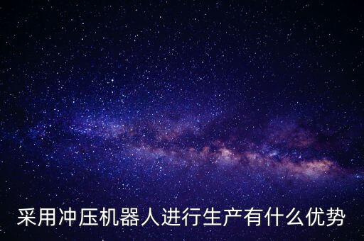 采用沖壓機器人進行生產(chǎn)有什么優(yōu)勢