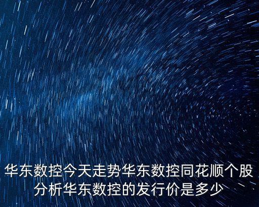 華東數(shù)控今天走勢華東數(shù)控同花順個股分析華東數(shù)控的發(fā)行價是多少