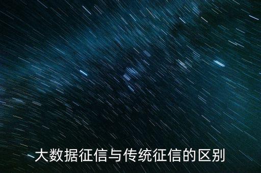 大數(shù)據(jù)征信與傳統(tǒng)征信的區(qū)別
