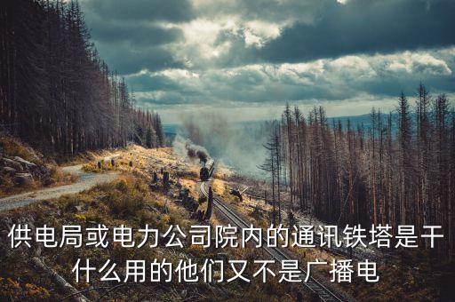 供電局或電力公司院內(nèi)的通訊鐵塔是干什么用的他們又不是廣播電